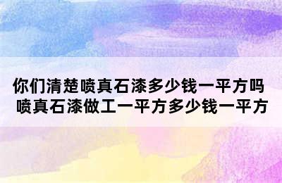 你们清楚喷真石漆多少钱一平方吗 喷真石漆做工一平方多少钱一平方